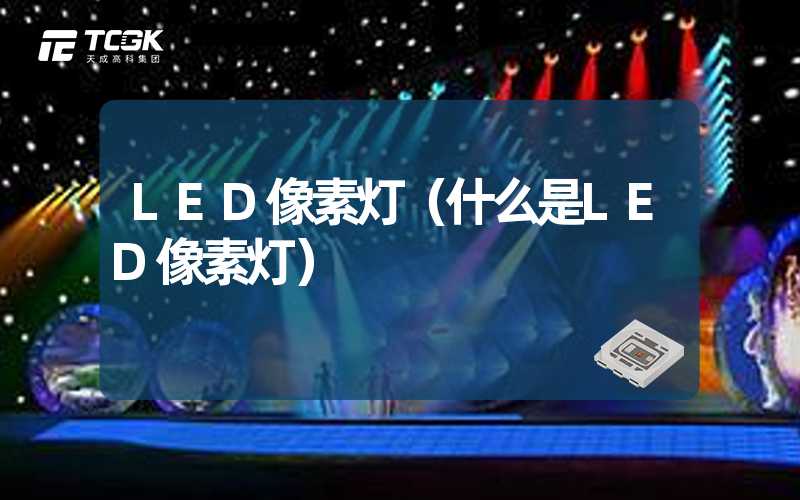 LED像素灯（什么是LED像素灯）