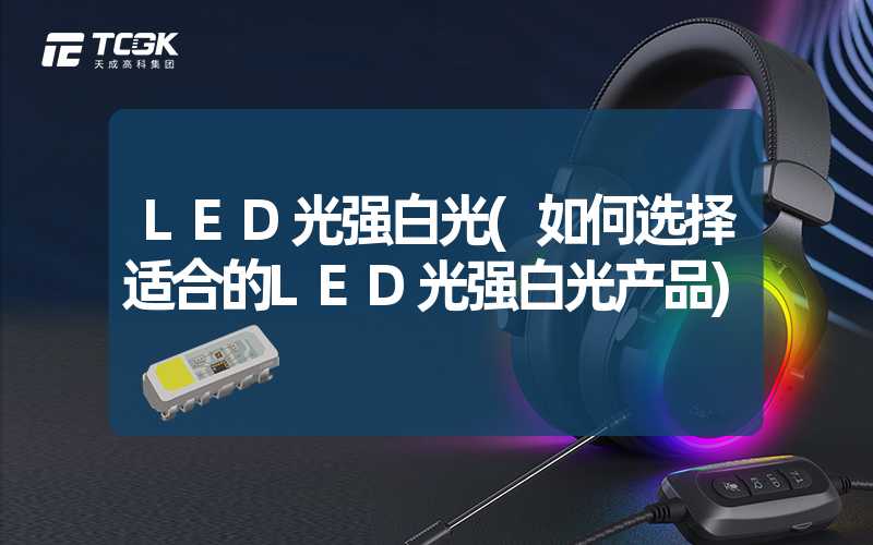 LED光强白光(如何选择适合的LED光强白光产品)