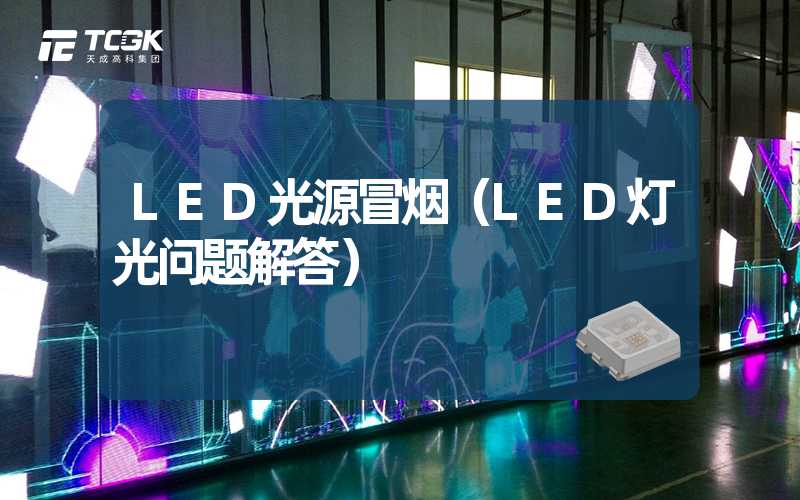 LED光源冒烟（LED灯光问题解答）