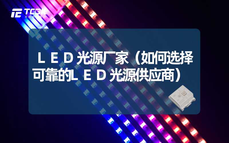 LED光源厂家（如何选择可靠的LED光源供应商）