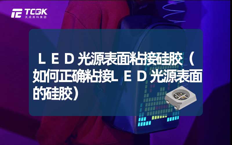 LED光源表面粘接硅胶（如何正确粘接LED光源表面的硅胶）