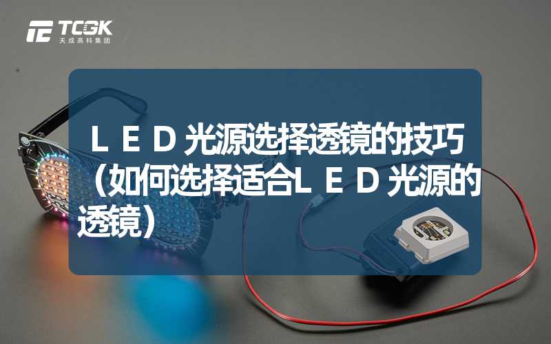 LED光源选择透镜的技巧（如何选择适合LED光源的透镜）