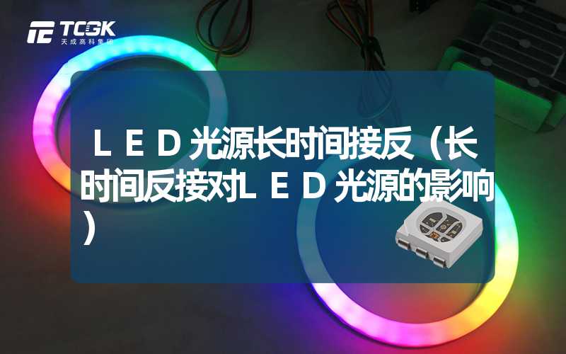 LED光源长时间接反（长时间反接对LED光源的影响）