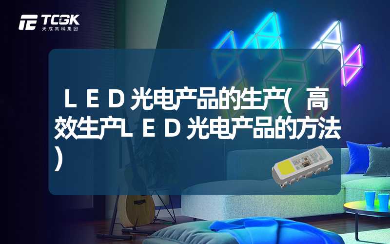 LED光电产品的生产(高效生产LED光电产品的方法)