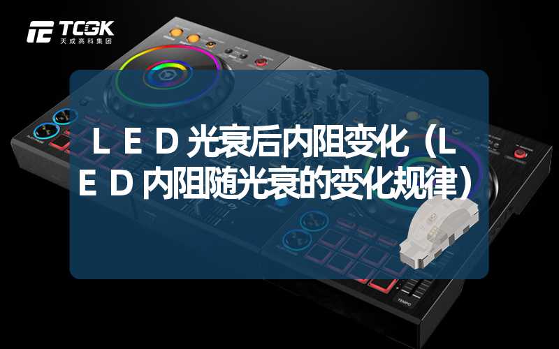 LED光衰后内阻变化（LED内阻随光衰的变化规律）