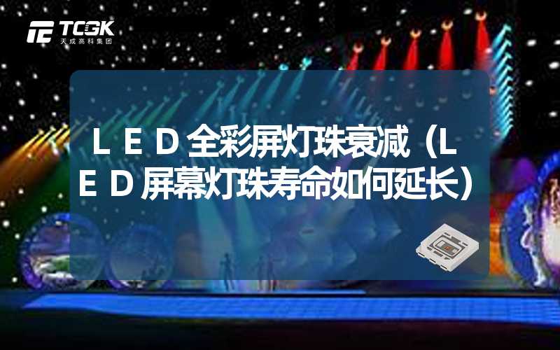 LED全彩屏灯珠衰减（LED屏幕灯珠寿命如何延长）