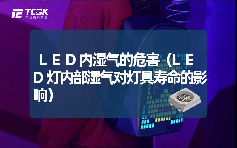 LED内湿气的危害（LED灯内部湿气对灯具寿命的影响）