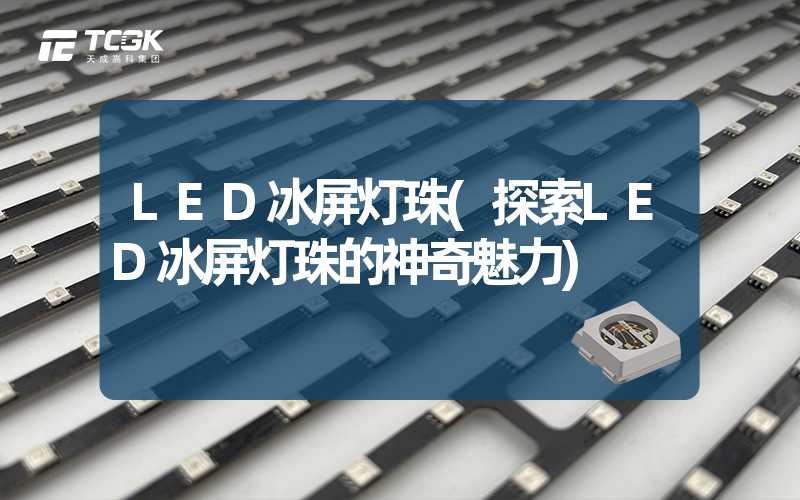 LED冰屏灯珠(探索LED冰屏灯珠的神奇魅力)