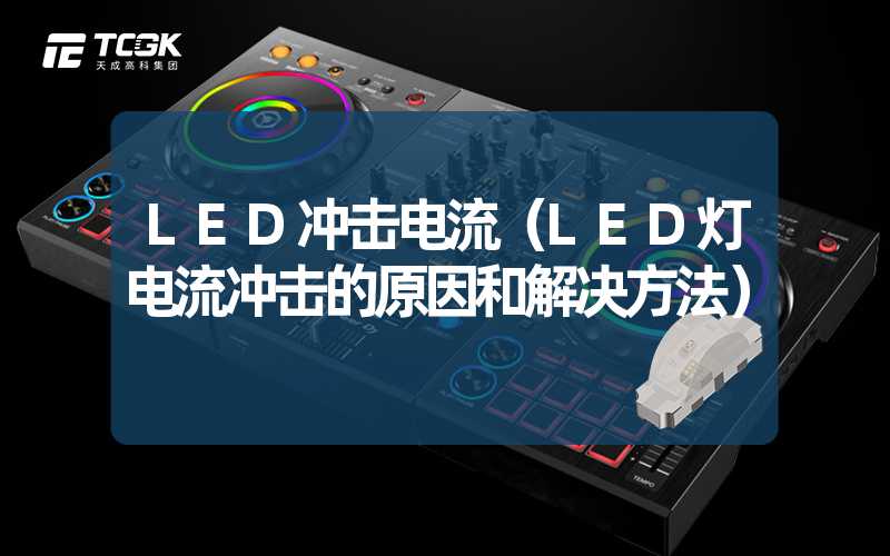 LED冲击电流（LED灯电流冲击的原因和解决方法）