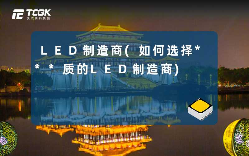 LED制造商(如何选择***质的LED制造商)