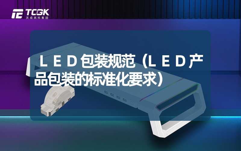 LED包装规范（LED产品包装的标准化要求）