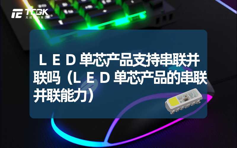 LED单芯产品支持串联并联吗（LED单芯产品的串联并联能力）