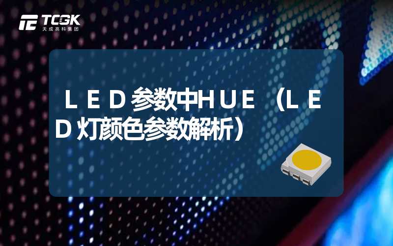 LED参数中HUE（LED灯颜色参数解析）