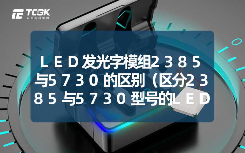 LED发光字模组2385与5730的区别（区分2385与5730型号的LED发光字模组）