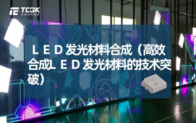 LED发光材料合成（高效合成LED发光材料的技术突破）