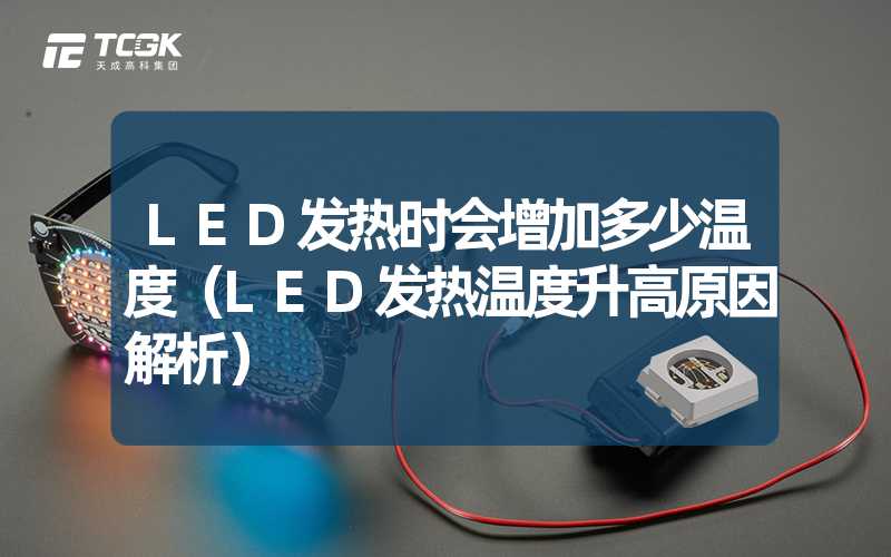 LED发热时会增加多少温度（LED发热温度升高原因解析）