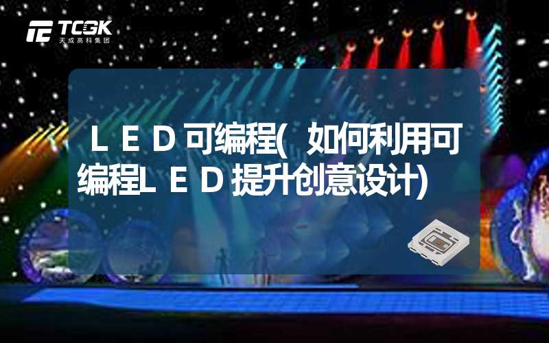 LED可编程(如何利用可编程LED提升创意设计)