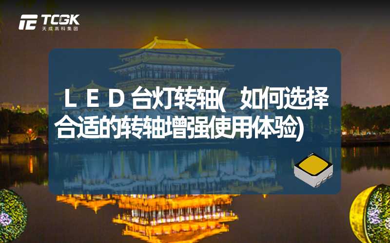 LED台灯转轴(如何选择合适的转轴增强使用体验)