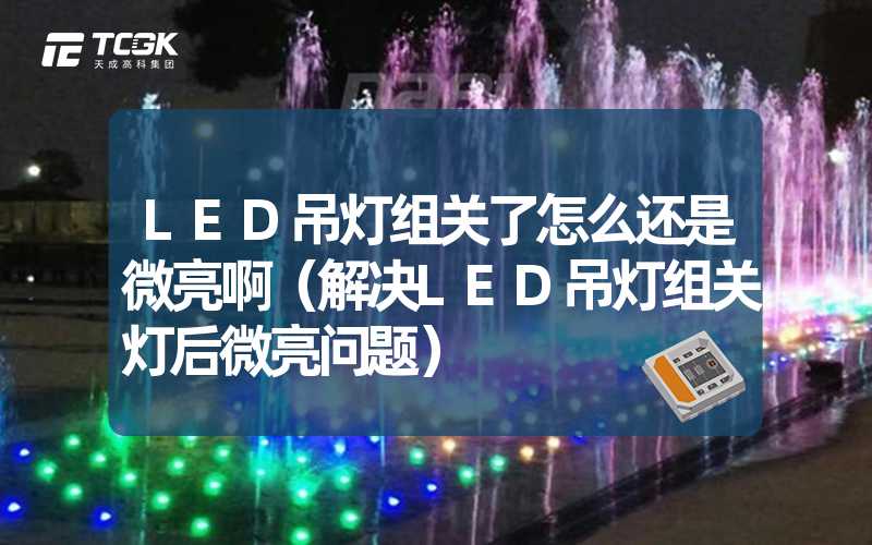 LED吊灯组关了怎么还是微亮啊（解决LED吊灯组关灯后微亮问题）