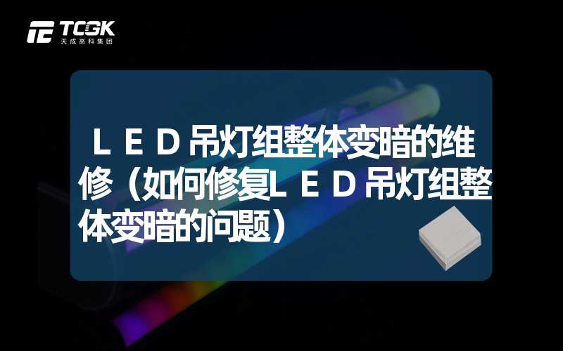 LED吊灯组整体变暗的维修（如何修复LED吊灯组整体变暗的问题）