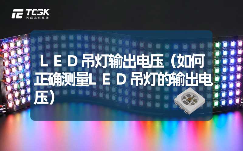 LED吊灯输出电压（如何正确测量LED吊灯的输出电压）