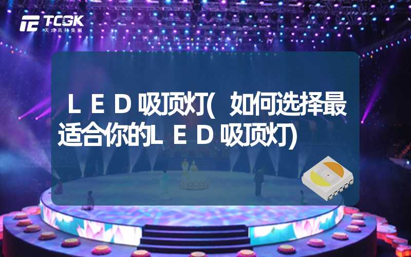 LED吸顶灯(如何选择最适合你的LED吸顶灯)