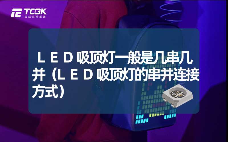 LED吸顶灯一般是几串几并（LED吸顶灯的串并连接方式）