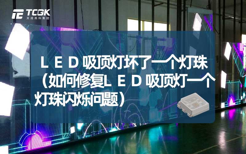 LED吸顶灯坏了一个灯珠（如何修复LED吸顶灯一个灯珠闪烁问题）