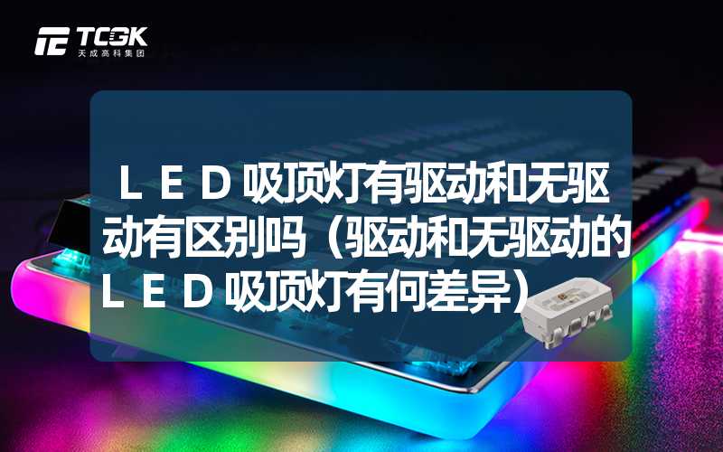 LED吸顶灯有驱动和无驱动有区别吗（驱动和无驱动的LED吸顶灯有何差异）