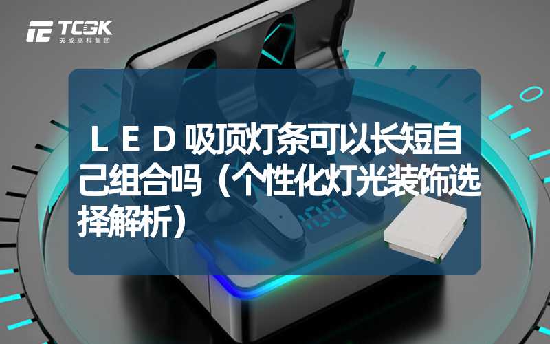 LED吸顶灯条可以长短自己组合吗（个性化灯光装饰选择解析）