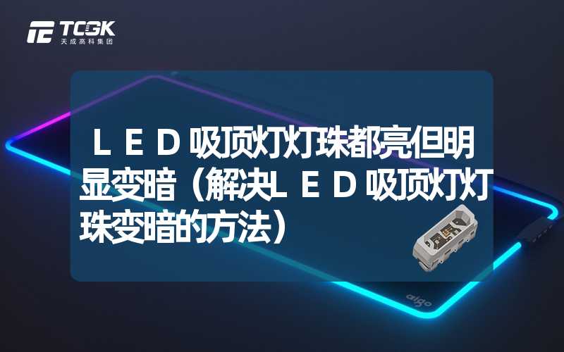 LED吸顶灯灯珠都亮但明显变暗（解决LED吸顶灯灯珠变暗的方法）