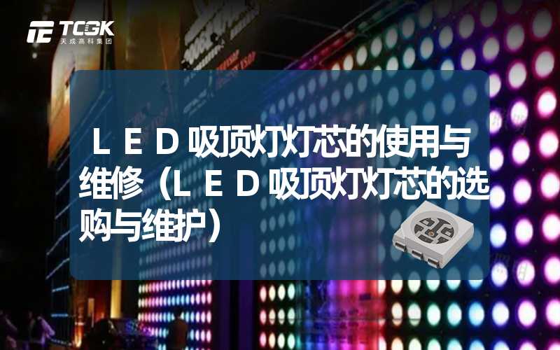 LED吸顶灯灯芯的使用与维修（LED吸顶灯灯芯的选购与维护）