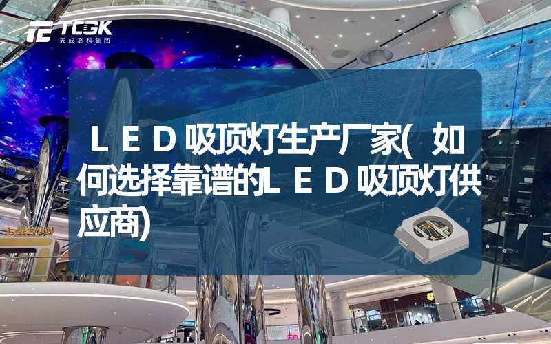 LED吸顶灯生产厂家(如何选择靠谱的LED吸顶灯供应商)