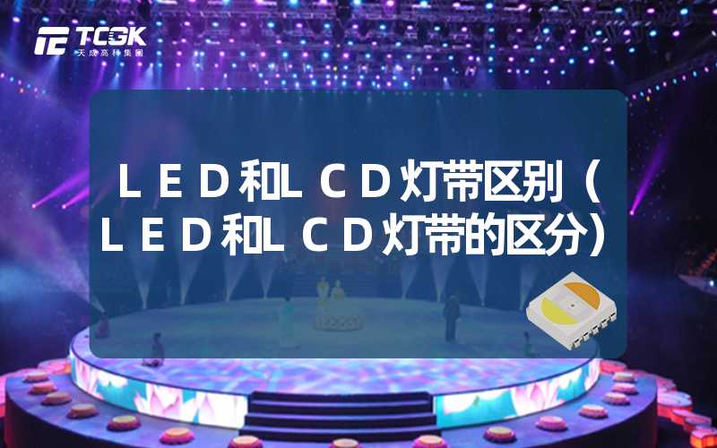 LED和LCD灯带区别（LED和LCD灯带的区分）