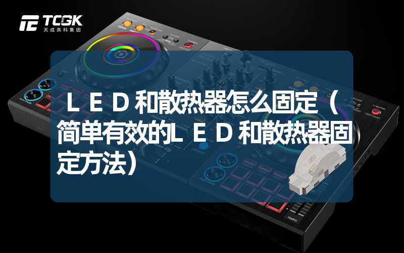 LED和散热器怎么固定（简单有效的LED和散热器固定方法）