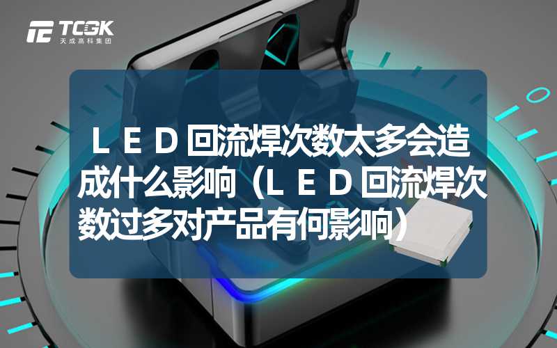 LED回流焊次数太多会造成什么影响（LED回流焊次数过多对产品有何影响）