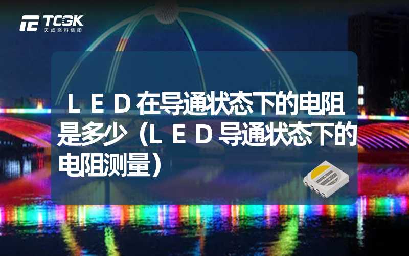 LED在导通状态下的电阻是多少（LED导通状态下的电阻测量）