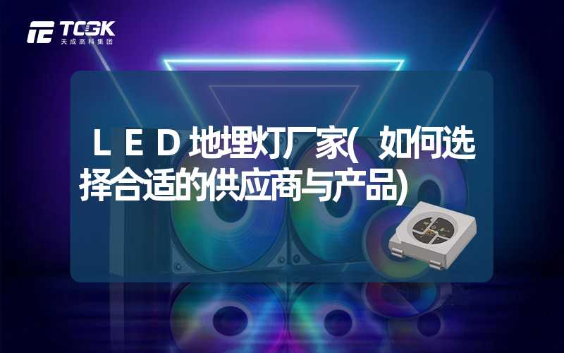 LED地埋灯厂家(如何选择合适的供应商与产品)