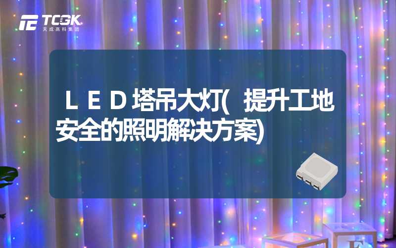 LED塔吊大灯(提升工地安全的照明解决方案)