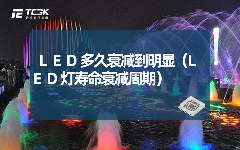 LED多久衰减到明显（LED灯寿命衰减周期）