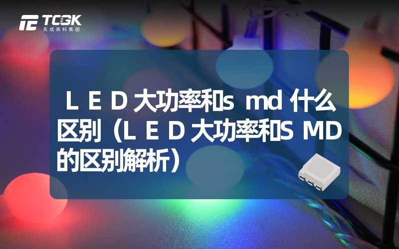 LED大功率和smd什么区别（LED大功率和SMD的区别解析）