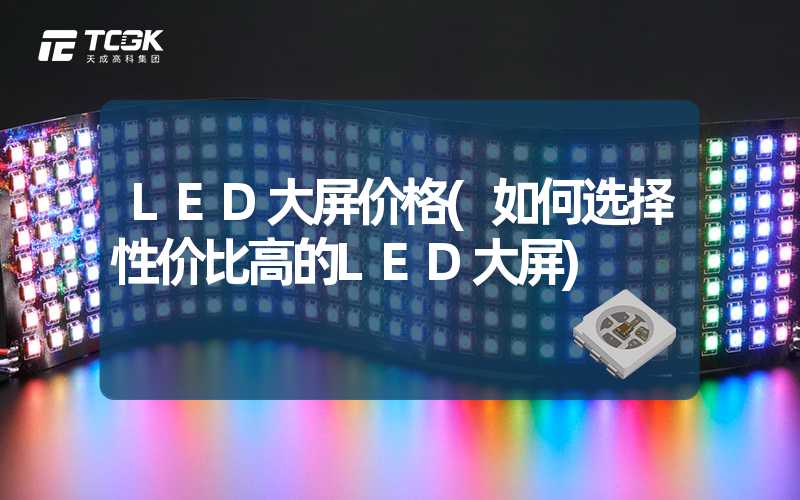 LED大屏价格(如何选择性价比高的LED大屏)