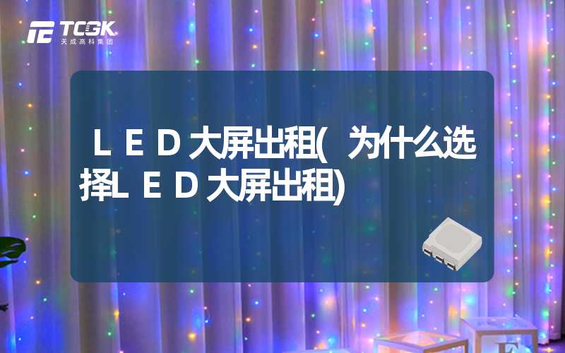 LED大屏出租(为什么选择LED大屏出租)