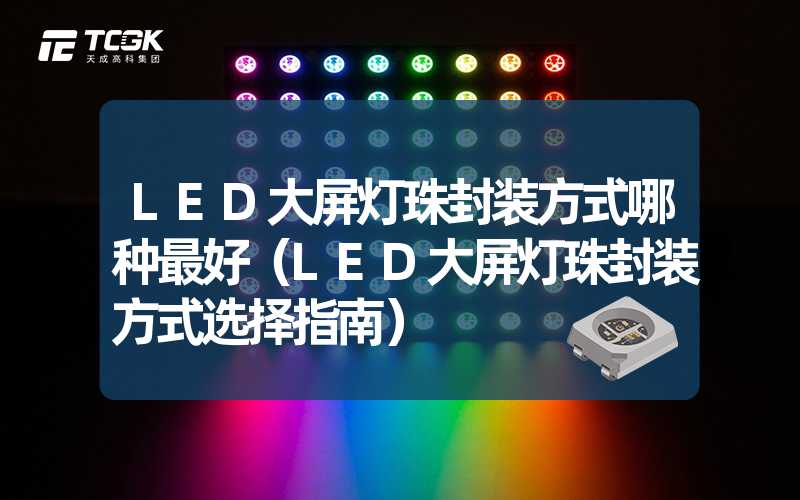 LED大屏灯珠封装方式哪种最好（LED大屏灯珠封装方式选择指南）