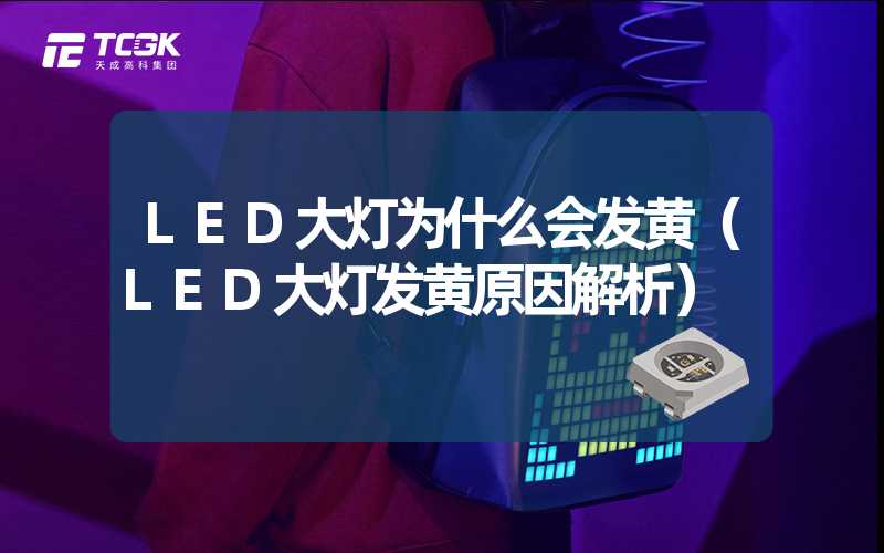 LED大灯为什么会发黄（LED大灯发黄原因解析）