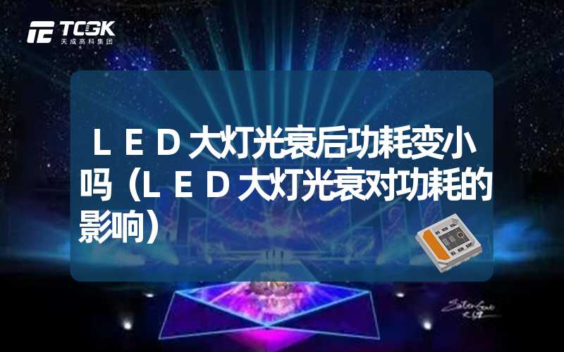 LED大灯光衰后功耗变小吗（LED大灯光衰对功耗的影响）