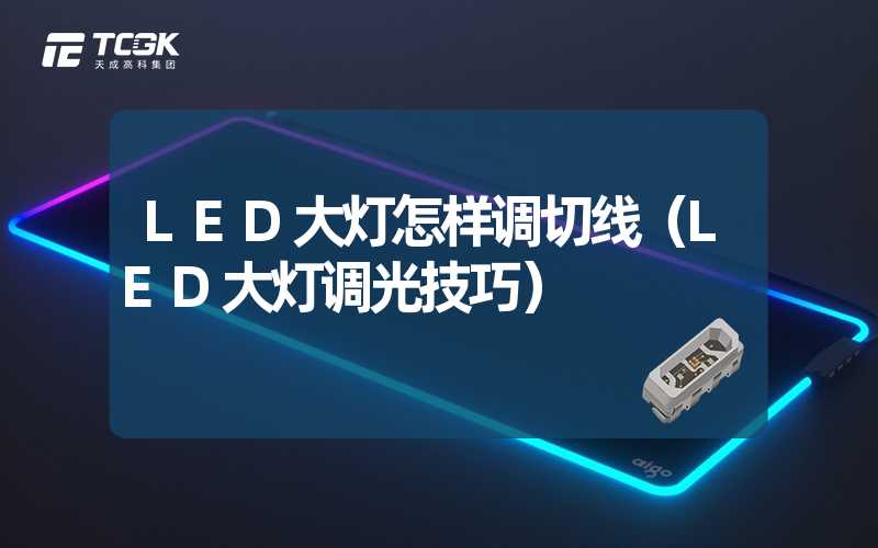 LED大灯怎样调切线（LED大灯调光技巧）