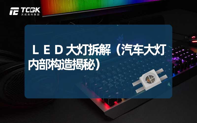 LED大灯拆解（汽车大灯内部构造揭秘）