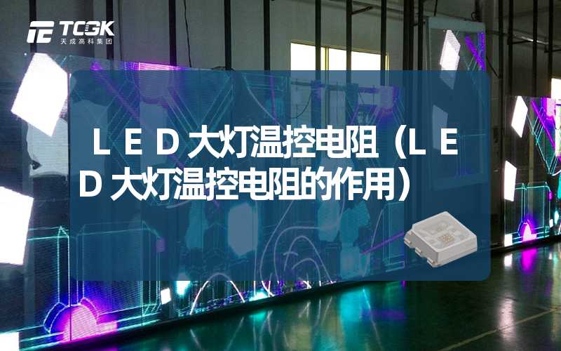 LED大灯温控电阻（LED大灯温控电阻的作用）