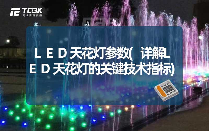 LED天花灯参数(详解LED天花灯的关键技术指标)